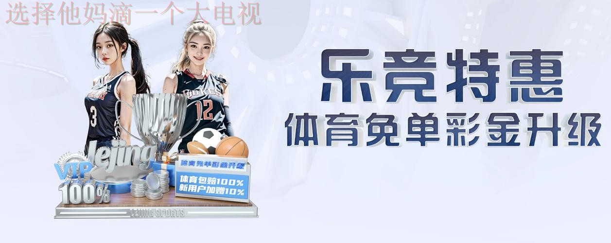 乐竞体育最新网站:体验极速竞技之旅 乐竞体育最新网站:体验极速竞技之旅